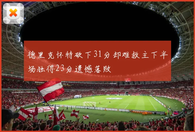 德里克怀特砍下31分却难救主下半场独得23分遗憾落败