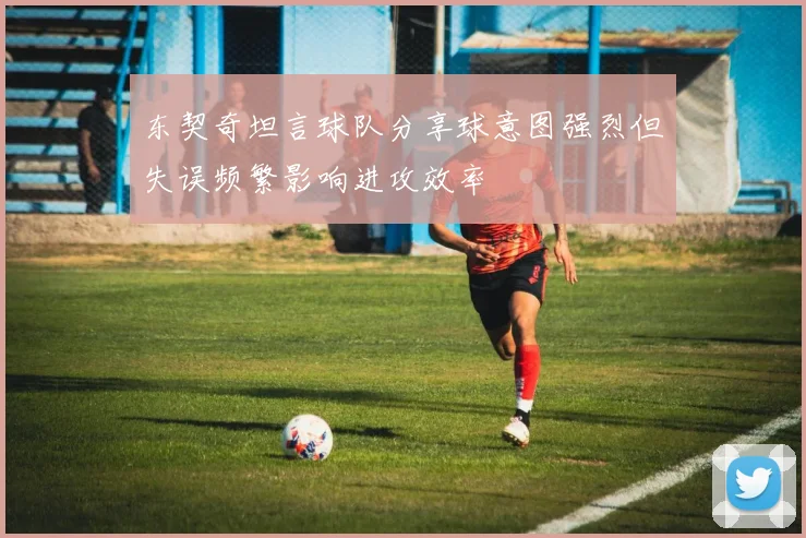 东契奇坦言球队分享球意图强烈但失误频繁影响进攻效率