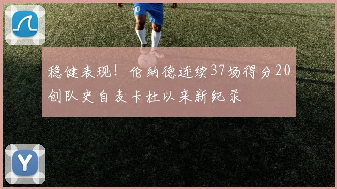 稳健表现！伦纳德连续37场得分20创队史自麦卡杜以来新纪录