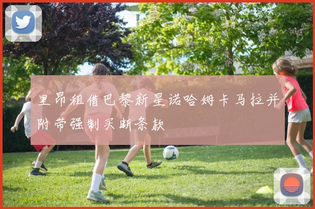 里昂租借巴黎新星诺哈姆卡马拉并附带强制买断条款