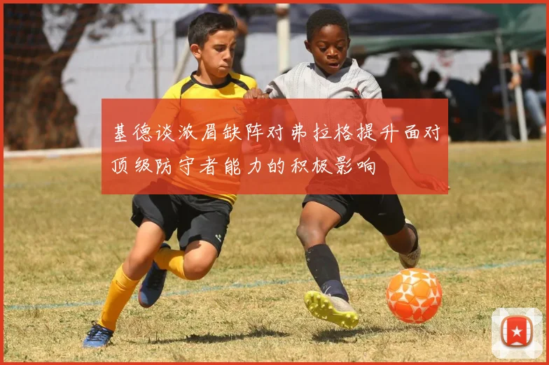 基德谈浓眉缺阵对弗拉格提升面对顶级防守者能力的积极影响