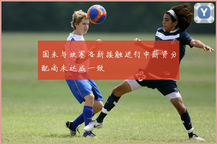 国米与坎塞洛新接触进行中薪资分配尚未达成一致