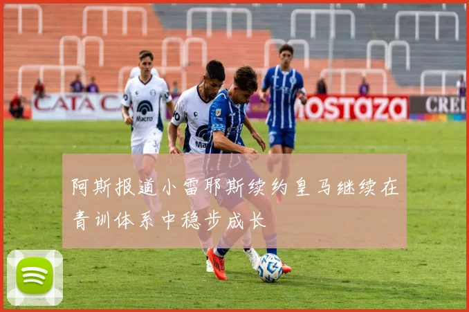 阿斯报道小雷耶斯续约皇马继续在青训体系中稳步成长
