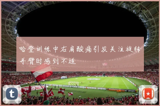 哈登训练中右肩酸痛引发关注旋转手臂时感到不适