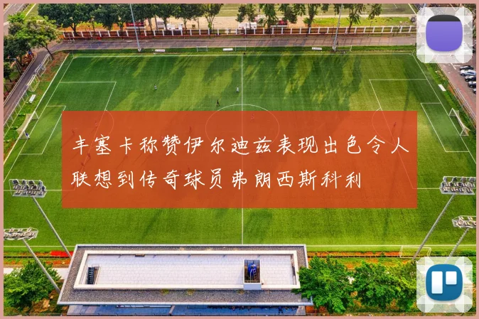 丰塞卡称赞伊尔迪兹表现出色令人联想到传奇球员弗朗西斯科利