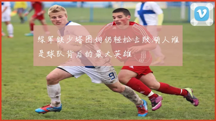 绿军缺少塔图姆仍轻松击败湖人谁是球队背后的最大英雄