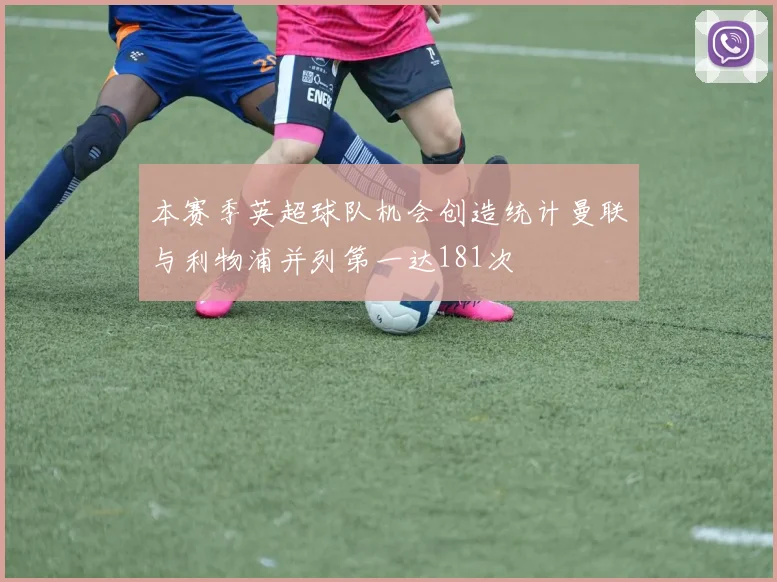 本赛季英超球队机会创造统计曼联与利物浦并列第一达181次