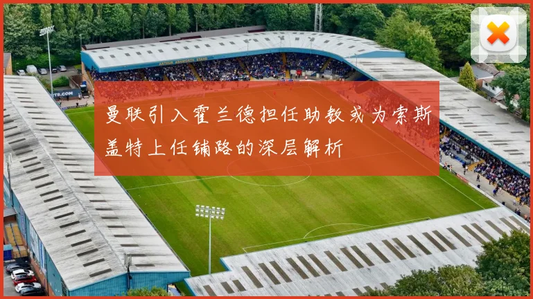 曼联引入霍兰德担任助教或为索斯盖特上任铺路的深层解析