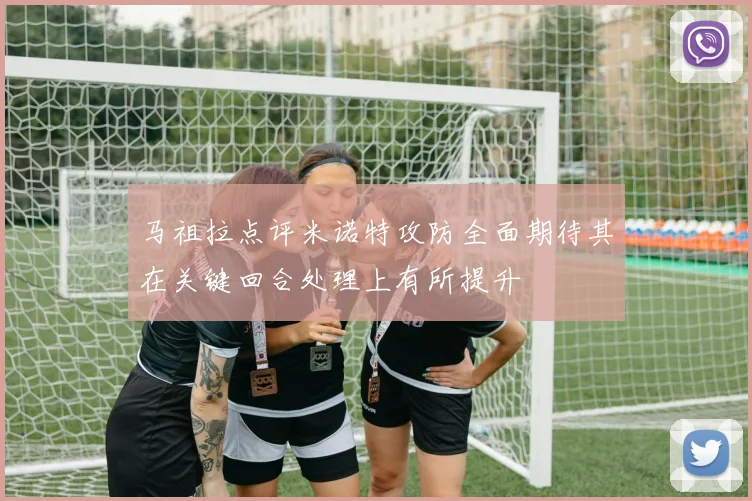 马祖拉点评米诺特攻防全面期待其在关键回合处理上有所提升