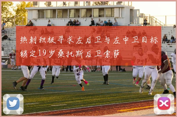 热刺积极寻求左后卫与左中卫目标锁定19岁桑托斯后卫索萨