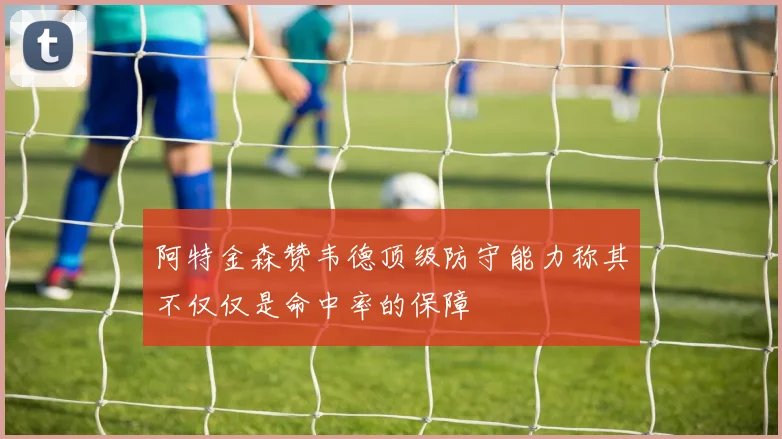 阿特金森赞韦德顶级防守能力称其不仅仅是命中率的保障