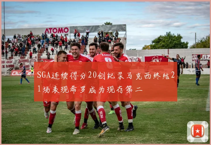 SGA连续得分20创纪录马克西终结21场表现希罗成为现存第二